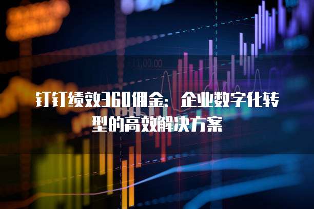 钉钉绩效360佣金:企业数字化转型的高效解决方案