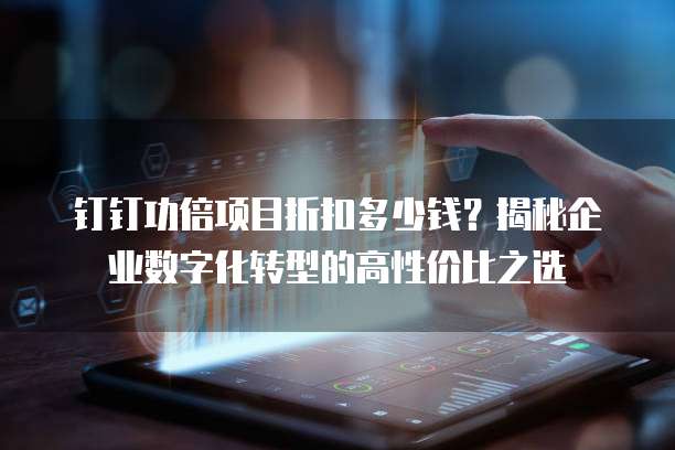 钉钉功倍项目折扣多少钱?揭秘企业数字化转型的高性价比之选