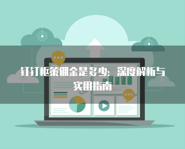 钉钉枢策佣金是多少：深度解析与实用指南