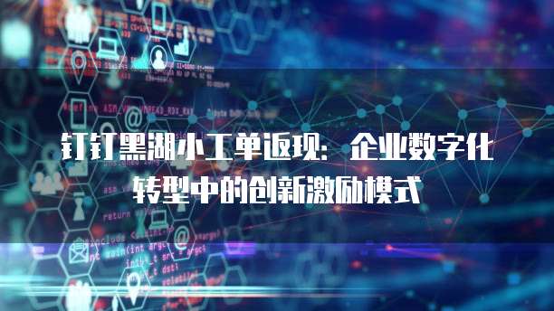 钉钉黑湖小工单返现:企业数字化转型中的创新激励模式