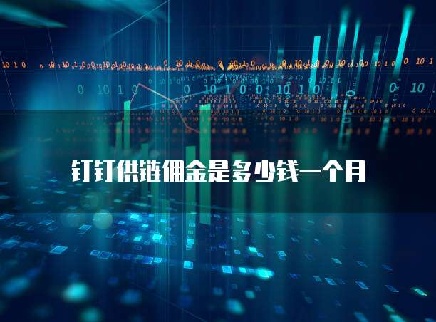 钉钉供链佣金是多少钱一个月