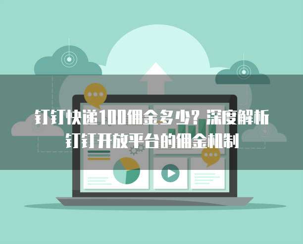 钉钉快递100佣金多少？深度解析钉钉开放平台的佣金机制