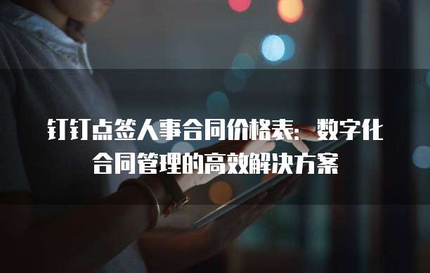 钉钉点签人事合同价格表：数字化合同管理的高效解决方案