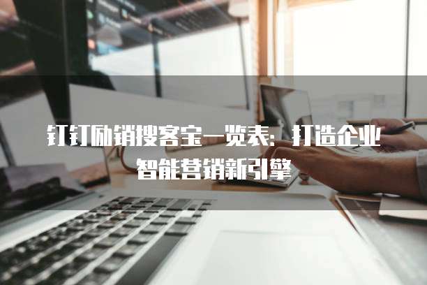 钉钉励销搜客宝一览表：打造企业智能营销新引擎