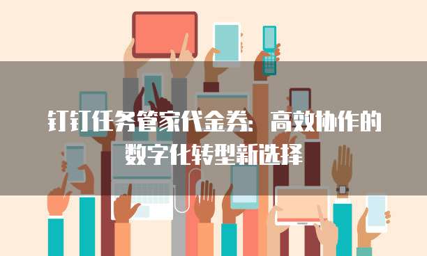 钉钉任务管家代金券:高效协作的数字化转型新选择