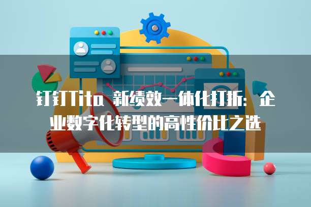 钉钉Tita 新绩效一体化打折:企业数字化转型的高性价比之选