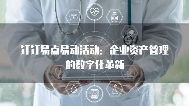 钉钉易点易动活动：企业资产管理的数字化革新