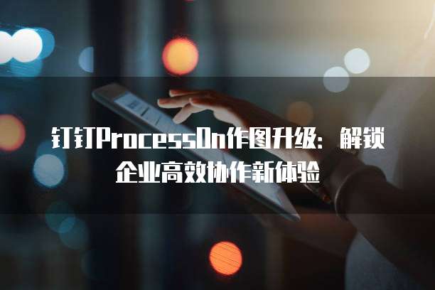 钉钉ProcessOn作图升级:解锁企业高效协作新体验