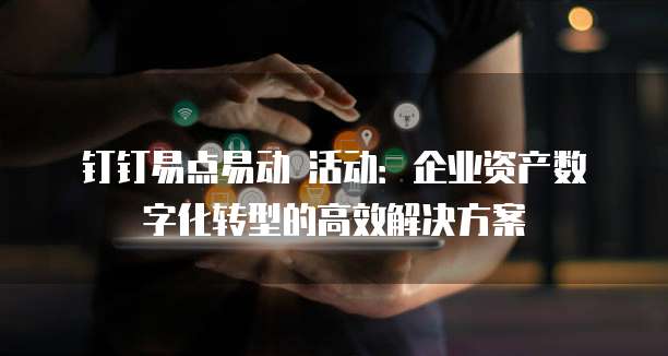 钉钉易点易动 活动:企业资产数字化转型的高效解决方案