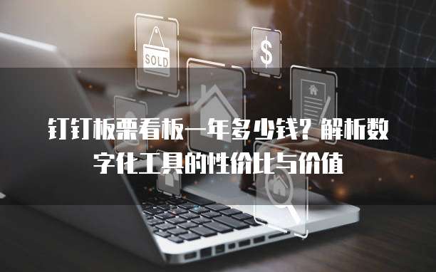 钉钉板栗看板一年多少钱?解析数字化工具的性价比与价值