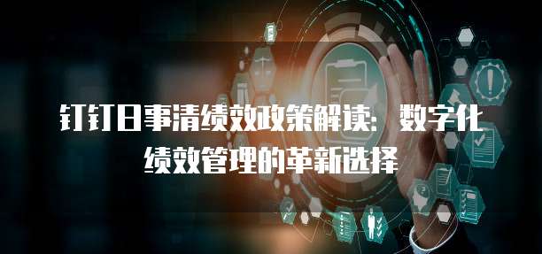 钉钉日事清绩效政策解读:数字化绩效管理的革新选择