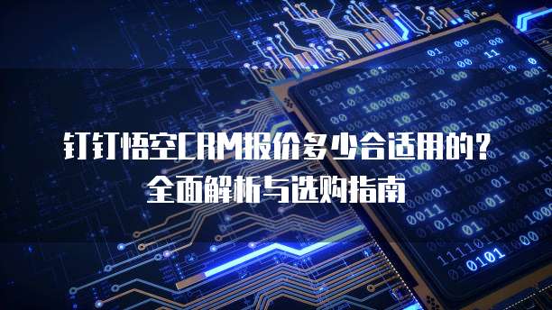 钉钉悟空CRM报价多少合适用的？全面解析与选购指南
