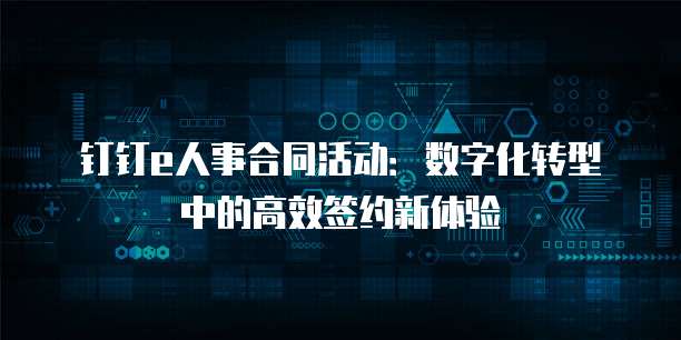 钉钉e人事合同活动:数字化转型中的高效签约新体验