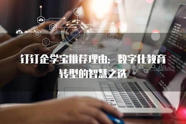 钉钉企学宝推荐理由:数字化教育转型的智慧之选