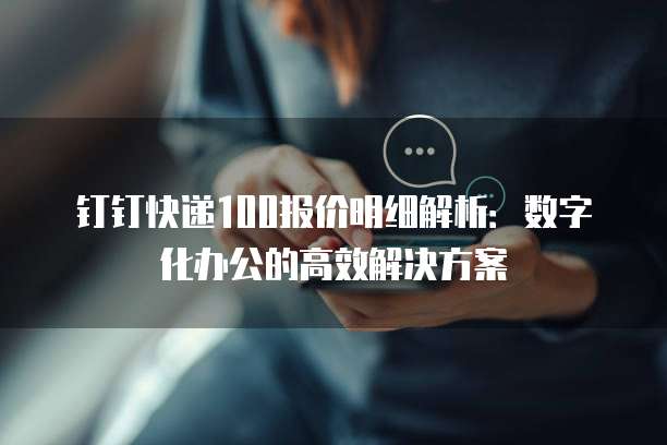 钉钉快递100报价明细解析:数字化办公的高效解决方案