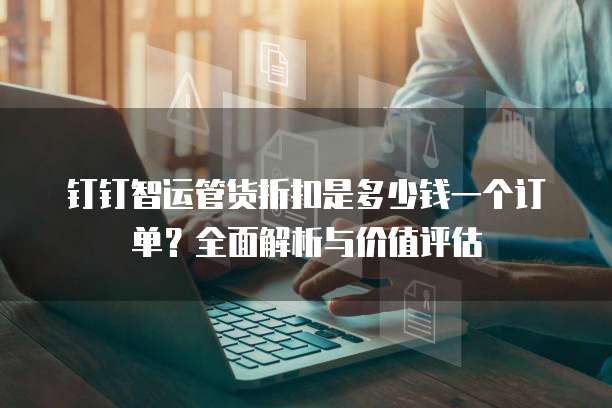 钉钉智运管货折扣是多少钱一个订单?全面解析与价值评估
