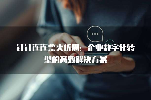 钉钉连连票夹优惠:企业数字化转型的高效解决方案