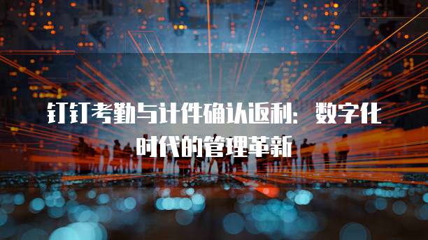 钉钉考勤与计件确认返利：数字化时代的管理革新
