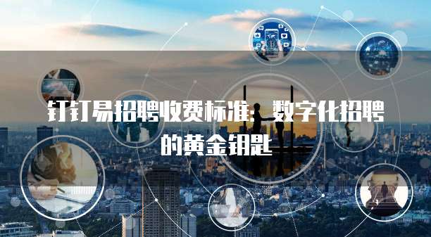 钉钉易招聘价格,钉钉易招聘收费标准