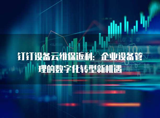 钉钉设备云维保返利:企业设备管理的数字化转型新机遇