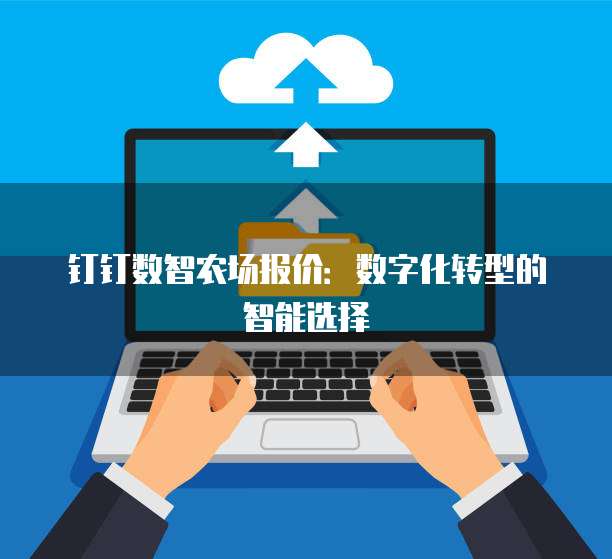 钉钉数智农场报价:数字化转型的智能选择