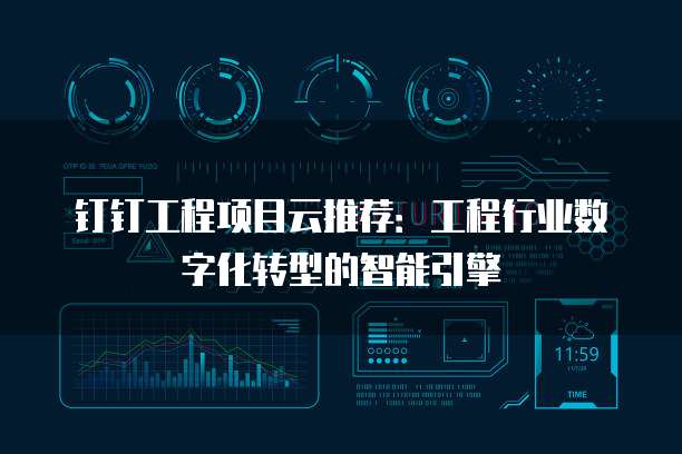 钉钉工程项目云推荐：工程行业数字化转型的智能引擎