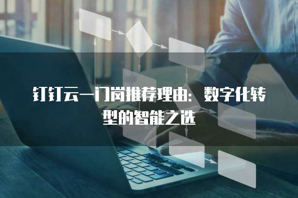 钉钉云一门岗推荐理由：数字化转型的智能之选