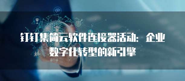 钉钉集简云软件连接器活动:企业数字化转型的新引擎