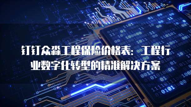 钉钉众淼工程保险价格表:工程行业数字化转型的精准解决方案