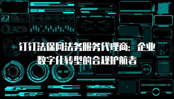钉钉法保网法务服务代理商:企业数字化转型的合规护航者