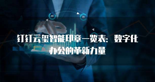 钉钉云玺智能印章一览表:数字化办公的革新力量