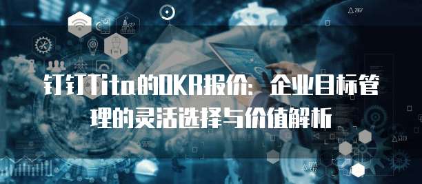 钉钉Tita的OKR报价:企业目标管理的灵活选择与价值解析