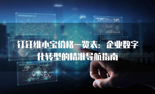 钉钉维小宝价格一览表:企业数字化转型的精准导航指南