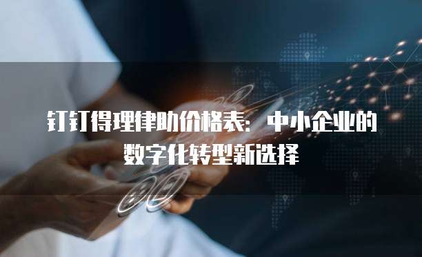 钉钉得理律助价格表：中小企业的数字化转型新选择