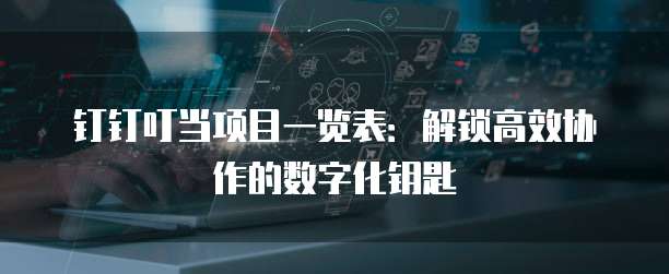 钉钉叮当项目一览表：解锁高效协作的数字化钥匙