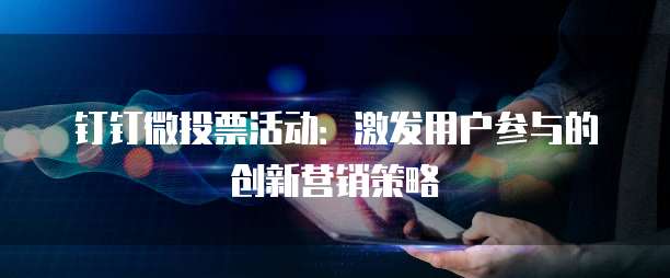 钉钉微投票活动:激发用户参与的创新营销策略