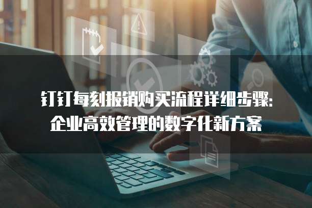 钉钉每刻报销购买流程详细步骤：企业高效管理的数字化新方案