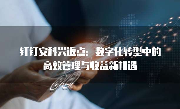 钉钉安科兴返点：数字化转型中的高效管理与收益新机遇