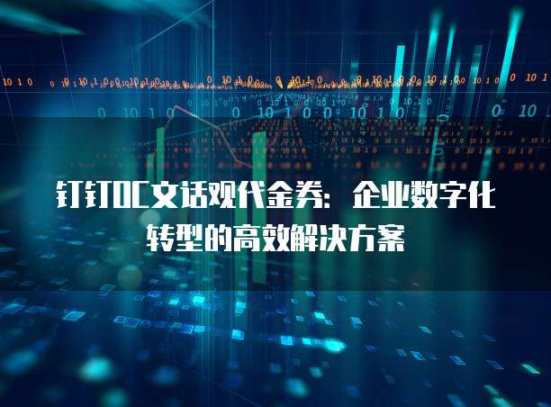 钉钉OC文话观代金券：企业数字化转型的高效解决方案