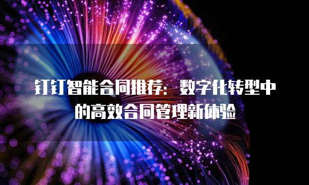 钉钉智能合同推荐：数字化转型中的高效合同管理新体验
