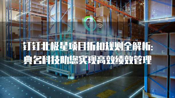 钉钉北极星项目折扣规则全解析：典名科技助您实现高效绩效管理