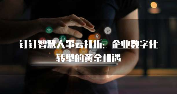 钉钉智慧人事云打折:企业数字化转型的黄金机遇