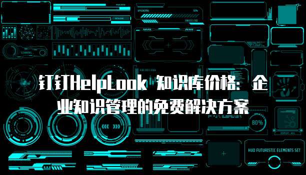 钉钉HelpLook 知识库价格:企业知识管理的免费解决方案