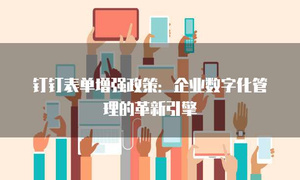 钉钉表单增强政策:企业数字化管理的革新引擎
