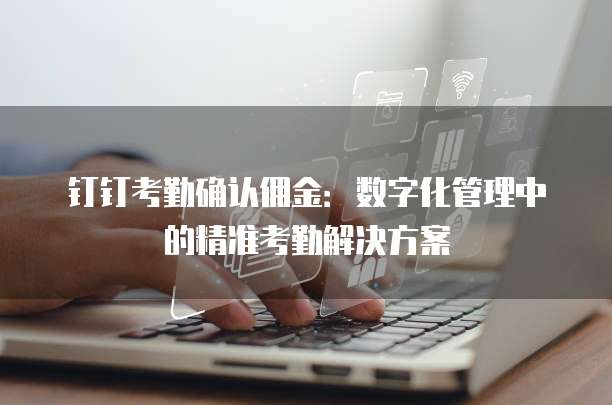 钉钉考勤确认佣金：数字化管理中的精准考勤解决方案