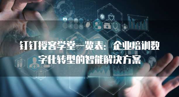 钉钉授客学堂一览表:企业培训数字化转型的智能解决方案