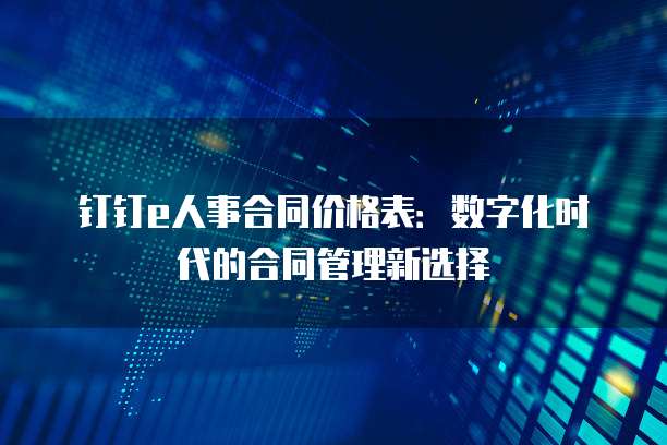 钉钉e人事合同价格表:数字化时代的合同管理新选择