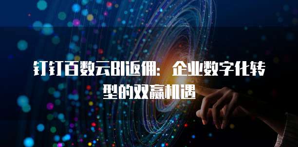 钉钉百数云BI返佣:企业数字化转型的双赢机遇