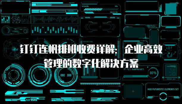 钉钉连帆排班收费详解:企业高效管理的数字化解决方案
