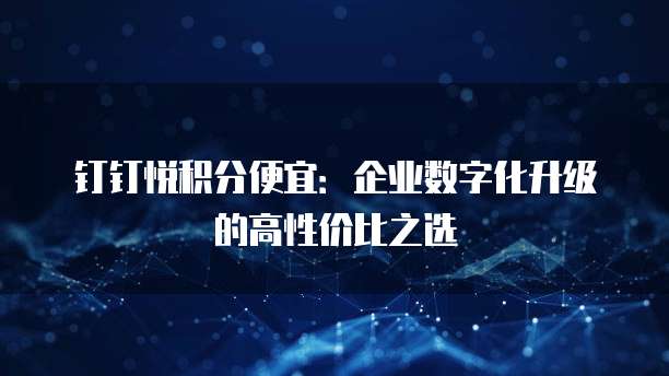 钉钉悦积分便宜:企业数字化升级的高性价比之选